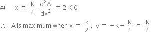 At space space space space space space straight x space equals space straight k over 2 space fraction numerator straight d squared straight A over denominator dx squared end fraction space equals space 2 less than 0
therefore space space space straight A space is space maximum space when space straight x space equals space straight k over 2 comma space space straight y space equals space minus straight k minus straight k over 2 space equals space straight k over 2