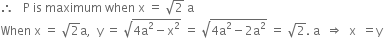 therefore space space space straight P space is space maximum space when space straight x space equals space square root of 2 space straight a
When space straight x space equals space square root of 2 straight a comma space space straight y space equals space square root of 4 straight a squared minus straight x squared end root space equals space square root of 4 straight a squared minus 2 straight a squared end root space equals space square root of 2. space straight a space space rightwards double arrow space space straight x space space equals straight y
space