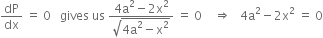dP over dx space equals space 0 space space space gives space us space fraction numerator 4 straight a squared minus 2 straight x squared over denominator square root of 4 straight a squared minus straight x squared end root end fraction space equals space 0 space space space space rightwards double arrow space space space 4 straight a squared minus 2 straight x squared space equals space 0