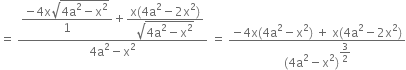 equals space fraction numerator begin display style fraction numerator negative 4 straight x square root of 4 straight a squared minus straight x squared end root over denominator 1 end fraction end style plus begin display style fraction numerator straight x left parenthesis 4 straight a squared minus 2 straight x squared right parenthesis over denominator square root of 4 straight a squared minus straight x squared end root end fraction end style over denominator 4 straight a squared minus straight x squared end fraction space equals space fraction numerator negative 4 straight x left parenthesis 4 straight a squared minus straight x squared right parenthesis space plus space straight x left parenthesis 4 straight a squared minus 2 straight x squared right parenthesis over denominator left parenthesis 4 straight a squared minus straight x squared right parenthesis to the power of begin display style 3 over 2 end style end exponent end fraction
