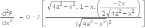fraction numerator straight d squared straight P over denominator dx squared end fraction space space equals space 0 minus 2 space open square brackets fraction numerator square root of 4 straight a squared minus straight x squared end root. space 1 minus straight x. space open parentheses begin display style fraction numerator negative 2 straight x over denominator 2 square root of 4 straight a squared minus straight x squared end root end fraction end style close parentheses over denominator left parenthesis square root of 4 straight a squared minus straight x squared end root right parenthesis squared end fraction close square brackets
