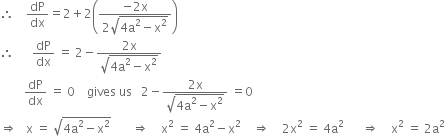 therefore space space space space dP over dx equals 2 plus 2 open parentheses fraction numerator negative 2 straight x over denominator 2 square root of 4 straight a squared minus straight x squared end root end fraction close parentheses
therefore space space space space space space dP over dx space equals space 2 minus fraction numerator 2 straight x over denominator square root of 4 straight a squared minus straight x squared end root end fraction
space space space space space space space space dP over dx space equals space 0 space space space space gives space us space space space 2 minus fraction numerator 2 straight x over denominator square root of 4 straight a squared minus straight x squared end root end fraction space equals 0
rightwards double arrow space space space straight x space equals space square root of 4 straight a squared minus straight x squared end root space space space space space space space rightwards double arrow space space space space straight x squared space equals space 4 straight a squared minus straight x squared space space space space rightwards double arrow space space space space 2 straight x squared space equals space 4 straight a squared space space space space space space rightwards double arrow space space space space straight x squared space equals space 2 straight a squared

space space space space space
