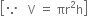 open square brackets because space space space straight V space equals space πr squared straight h close square brackets