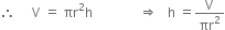 therefore space space space space space straight V space equals space πr squared straight h space space space space space space space space space space space space space space rightwards double arrow space space space straight h space equals straight V over πr squared