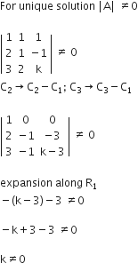 For space unique space solution space vertical line straight A vertical line space not equal to 0

open vertical bar table row 1 1 1 row 2 1 cell negative 1 end cell row 3 2 straight k end table close vertical bar space not equal to space 0
straight C subscript 2 rightwards arrow straight C subscript 2 minus straight C subscript 1 semicolon space straight C subscript 3 rightwards arrow straight C subscript 3 minus straight C subscript 1

open vertical bar table row 1 0 0 row 2 cell negative 1 end cell cell negative 3 end cell row 3 cell negative 1 end cell cell straight k minus 3 end cell end table close vertical bar space not equal to space 0

expansion space along space straight R subscript 1
minus left parenthesis straight k minus 3 right parenthesis minus 3 space not equal to 0

minus straight k plus 3 minus 3 space not equal to 0

straight k not equal to 0