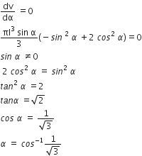 dv over dα space equals 0
fraction numerator πl cubed space sin space straight alpha over denominator 3 end fraction left parenthesis negative s i n space squared space alpha space plus 2 space c o s squared space alpha right parenthesis equals 0
s i n space alpha space not equal to 0
space 2 space c o s squared space alpha space equals space s i n squared space alpha
t a n squared space alpha space equals 2
t a n alpha space equals square root of 2
c o s space alpha space equals space fraction numerator 1 over denominator square root of 3 end fraction
alpha space equals space c o s to the power of negative 1 end exponent fraction numerator 1 over denominator square root of 3 end fraction