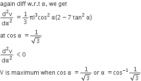 again space diff space straight w. straight r. straight t space straight alpha comma space we space get
fraction numerator straight d squared straight v over denominator dα squared end fraction space equals 1 third πl cubed cos squared space straight alpha left parenthesis 2 minus 7 space tan squared space straight alpha right parenthesis
at space cos space straight alpha space equals fraction numerator 1 over denominator square root of 3 end fraction
fraction numerator straight d squared straight v over denominator dα squared end fraction space less than 0
straight V space is space maximum space when space cos space straight alpha space equals fraction numerator 1 over denominator square root of 3 end fraction space or space straight alpha space equals cos to the power of negative 1 end exponent fraction numerator 1 over denominator square root of 3 end fraction