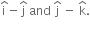straight i with hat on top minus straight j with hat on top space and space straight j with hat on top space minus space straight k with hat on top.