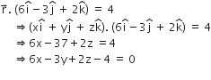 straight r with rightwards arrow on top. space open parentheses 6 straight i with hat on top minus 3 straight j with hat on top space plus space 2 straight k with hat on top close parentheses space equals space 4
space space space space space rightwards double arrow open parentheses straight x straight i with hat on top space plus space straight y straight j with hat on top space plus space straight z straight k with hat on top close parentheses. space open parentheses 6 straight i with hat on top minus 3 straight j with hat on top space plus space 2 straight k with hat on top close parentheses space equals space 4
space space space space space rightwards double arrow 6 straight x minus 37 plus 2 straight z space equals 4
space space space space space rightwards double arrow 6 straight x minus 3 straight y plus 2 straight z minus 4 space equals space 0 space space space space space
space space