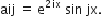 aij space equals space straight e to the power of 2 ix end exponent space sin space jx.