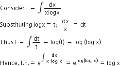 Consider space straight I space equals space integral dx over xlogx
Substituting space logx equals space straight t semicolon space space dx over straight x space equals space dt
Thus space straight I space equals space integral dt over straight t space equals space log left parenthesis straight t right parenthesis space equals space log space left parenthesis log space straight x right parenthesis
Hence comma space straight I. straight F. equals space straight e to the power of integral fraction numerator dx over denominator straight x space log space straight x end fraction end exponent space equals space straight e to the power of log left parenthesis log space straight x right parenthesis end exponent space equals space log space straight x