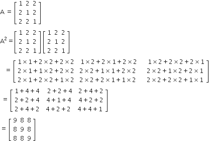 straight A space equals space open square brackets table row 1 2 2 row 2 1 2 row 2 2 1 end table close square brackets
straight A squared equals open square brackets table row 1 2 2 row 2 1 2 row 2 2 1 end table close square brackets space open square brackets table row 1 2 2 row 2 1 2 row 2 2 1 end table close square brackets
space space space equals space open square brackets table row cell 1 cross times 1 plus 2 cross times 2 plus 2 cross times 2 end cell cell space space 1 cross times 2 plus 2 cross times 1 plus 2 cross times 2 end cell cell space space space space space 1 cross times 2 plus 2 cross times 2 plus 2 cross times 1 end cell row cell 2 cross times 1 plus 1 cross times 2 plus 2 cross times 2 end cell cell space 2 cross times 2 plus 1 cross times 1 plus 2 cross times 2 end cell cell space space space space 2 cross times 2 plus 1 cross times 2 plus 2 cross times 1 end cell row cell 2 cross times 1 plus 2 cross times 2 plus 1 cross times 2 end cell cell space 2 cross times 2 plus 2 cross times 1 plus 1 cross times 2 end cell cell space space space space 2 cross times 2 plus 2 cross times 2 plus 1 cross times 1 end cell end table close square brackets
space equals space open square brackets table row cell 1 plus 4 plus 4 end cell cell space space space 2 plus 2 plus 4 end cell cell space space 2 plus 4 plus 2 end cell row cell 2 plus 2 plus 4 end cell cell space space 4 plus 1 plus 4 end cell cell space space 4 plus 2 plus 2 end cell row cell 2 plus 4 plus 2 end cell cell space 4 plus 2 plus 2 end cell cell space 4 plus 4 plus 1 end cell end table close square brackets
equals space open square brackets table row 9 8 8 row 8 9 8 row 8 8 9 end table close square brackets