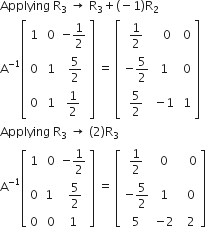 Applying space straight R subscript 3 space rightwards arrow space straight R subscript 3 plus left parenthesis negative 1 right parenthesis straight R subscript 2
straight A to the power of negative 1 end exponent open square brackets table row 1 cell space 0 end cell cell negative 1 half end cell row 0 cell space 1 end cell cell space 5 over 2 end cell row 0 cell space 1 end cell cell 1 half end cell end table close square brackets space equals space open square brackets table row cell 1 half end cell cell space space 0 end cell cell space 0 end cell row cell negative 5 over 2 end cell 1 cell space 0 end cell row cell 5 over 2 end cell cell negative 1 end cell cell space 1 end cell end table close square brackets
Applying space straight R subscript 3 space rightwards arrow space left parenthesis 2 right parenthesis straight R subscript 3
straight A to the power of negative 1 end exponent open square brackets table row 1 cell space 0 end cell cell negative 1 half end cell row 0 1 cell space 5 over 2 end cell row 0 cell space 0 end cell 1 end table close square brackets space equals space open square brackets table row cell 1 half end cell 0 cell space space space 0 end cell row cell negative 5 over 2 end cell 1 cell space space 0 end cell row 5 cell negative 2 end cell cell space space 2 end cell end table close square brackets