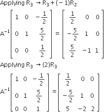 Applying space straight R subscript 3 space rightwards arrow straight R subscript 3 plus left parenthesis negative 1 right parenthesis straight R subscript 2
straight A to the power of negative 1 end exponent open square brackets table row 1 cell space space 0 end cell cell space space minus 1 half end cell row 0 cell space space 1 end cell cell space space space space 5 over 2 end cell row 0 cell space space 0 end cell cell space space space space 1 half end cell end table close square brackets space equals space open square brackets table row cell 1 half end cell cell space 0 end cell cell space 0 end cell row cell negative 5 over 2 end cell 1 cell space 0 end cell row cell 5 over 2 end cell cell negative 1 end cell 1 end table close square brackets
Applying space straight R subscript 3 space rightwards arrow left parenthesis 2 right parenthesis straight R subscript 3
straight A to the power of negative 1 end exponent open square brackets table row 1 cell space 0 end cell cell space minus 1 half end cell row 0 cell space 1 end cell cell space space 5 over 2 end cell row 0 cell space 0 end cell cell space 1 end cell end table close square brackets space equals open square brackets table row cell 1 half end cell cell space 0 end cell 0 row cell negative 5 over 2 end cell 1 0 row 5 cell negative 2 end cell cell space 2 end cell end table close square brackets