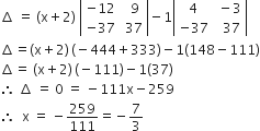 increment space equals space left parenthesis straight x plus 2 right parenthesis space open vertical bar table row cell negative 12 end cell cell space space 9 end cell row cell negative 37 end cell cell space 37 end cell end table close vertical bar minus 1 open vertical bar table row 4 cell space minus 3 end cell row cell negative 37 end cell cell space space 37 end cell end table close vertical bar
increment equals left parenthesis straight x plus 2 right parenthesis thin space left parenthesis negative 444 plus 333 right parenthesis minus 1 left parenthesis 148 minus 111 right parenthesis
increment equals space left parenthesis straight x plus 2 right parenthesis thin space left parenthesis negative 111 right parenthesis minus 1 left parenthesis 37 right parenthesis
therefore space increment space equals space 0 space equals space minus 111 straight x minus 259
therefore space space straight x space equals space minus 259 over 111 equals negative 7 over 3