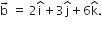 straight b with rightwards arrow on top space equals space 2 straight i with hat on top plus 3 straight j with hat on top plus 6 straight k with hat on top.