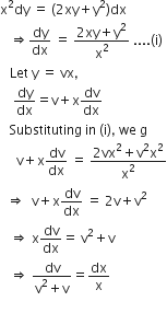 straight x squared dy space equals space left parenthesis 2 xy plus straight y squared right parenthesis dx
space space space rightwards double arrow dy over dx space equals space fraction numerator 2 xy plus straight y squared over denominator straight x squared end fraction space.... left parenthesis straight i right parenthesis
space space space Let space straight y space equals space vx comma
space space space space dy over dx equals straight v plus straight x dv over dx
space space space Substituting space in space left parenthesis straight i right parenthesis comma space we space straight g
space space space space space straight v plus straight x dv over dx space equals space fraction numerator 2 vx squared plus straight v squared straight x squared over denominator straight x squared end fraction
space space rightwards double arrow space space straight v plus straight x dv over dx space equals space 2 straight v plus straight v squared
space space space rightwards double arrow space straight x dv over dx equals space straight v squared plus straight v
space space space rightwards double arrow space fraction numerator dv over denominator straight v squared plus straight v end fraction equals dx over straight x
