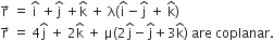 straight r with rightwards arrow on top space equals space straight i with hat on top space plus straight j with hat on top space plus straight k with hat on top space plus space straight lambda open parentheses straight i with hat on top minus straight j with hat on top space plus space straight k with hat on top close parentheses
straight r with rightwards arrow on top space equals space 4 straight j with hat on top space plus space 2 straight k with hat on top space plus space straight mu open parentheses 2 straight j with hat on top minus straight j with hat on top plus 3 straight k with hat on top close parentheses space are space coplanar.