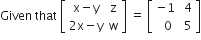 Given space that space open square brackets table row cell straight x minus straight y end cell straight z row cell 2 straight x minus straight y end cell straight w end table close square brackets space equals space open square brackets table row cell negative 1 end cell cell space 4 end cell row cell space space 0 end cell cell space 5 end cell end table close square brackets