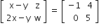 open square brackets table row cell straight x minus straight y end cell straight z row cell 2 straight x minus straight y end cell straight w end table close square brackets space equals space open square brackets table row cell negative 1 end cell cell space 4 end cell row cell space space 0 end cell 5 end table close square brackets