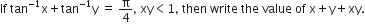 If space tan to the power of negative 1 end exponent straight x plus tan to the power of negative 1 end exponent straight y space equals space straight pi over 4 comma space xy less than 1 comma space then space write space the space value space of space straight x plus straight y plus xy.