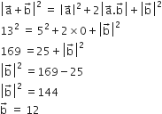open vertical bar straight a with rightwards arrow on top plus straight b with rightwards arrow on top close vertical bar squared space equals space open vertical bar straight a with rightwards arrow on top close vertical bar squared plus 2 open vertical bar straight a with rightwards arrow on top. straight b with rightwards arrow on top close vertical bar plus open vertical bar straight b with rightwards arrow on top close vertical bar squared
13 squared space equals space 5 squared plus 2 cross times 0 plus open vertical bar straight b with rightwards arrow on top close vertical bar squared
169 space equals 25 plus open vertical bar straight b with rightwards arrow on top close vertical bar squared
open vertical bar straight b with rightwards arrow on top close vertical bar squared space equals 169 minus 25
open vertical bar straight b with rightwards arrow on top close vertical bar squared space equals 144
straight b with rightwards arrow on top space equals space 12