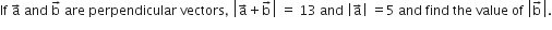 If space straight a with rightwards arrow on top space and space straight b with rightwards arrow on top space are space perpendicular space vectors comma space open vertical bar straight a with rightwards arrow on top plus straight b with rightwards arrow on top close vertical bar space equals space 13 space and space open vertical bar straight a with rightwards arrow on top close vertical bar space equals 5 space and space find space the space value space of space open vertical bar straight b with rightwards arrow on top close vertical bar.