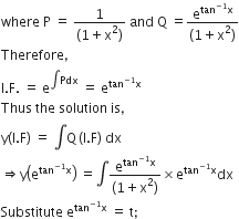 where space straight P space equals space fraction numerator 1 over denominator left parenthesis 1 plus straight x squared right parenthesis end fraction space and space straight Q space equals fraction numerator straight e to the power of tan to the power of negative 1 end exponent straight x end exponent over denominator left parenthesis 1 plus straight x squared right parenthesis end fraction
Therefore comma space
straight I. straight F. space equals space straight e to the power of integral Pdx end exponent space equals space straight e to the power of tan to the power of negative 1 end exponent straight x end exponent
Thus space the space solution space is comma
straight y left parenthesis straight I. straight F right parenthesis space equals space integral straight Q thin space left parenthesis straight I. straight F right parenthesis space dx
rightwards double arrow straight y open parentheses straight e to the power of tan to the power of negative 1 end exponent straight x end exponent close parentheses space equals integral fraction numerator straight e to the power of tan to the power of negative 1 end exponent straight x end exponent over denominator left parenthesis 1 plus straight x squared right parenthesis end fraction cross times straight e to the power of tan to the power of negative 1 end exponent straight x end exponent dx
Substitute space straight e to the power of tan to the power of negative 1 end exponent straight x end exponent space equals space straight t semicolon