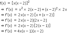 straight f left parenthesis straight x right parenthesis space equals space open square brackets straight x left parenthesis straight x minus 2 right parenthesis close square brackets squared
rightwards double arrow space straight f apostrophe left parenthesis straight x right parenthesis space equals space straight x squared cross times space 2 left parenthesis straight x minus 2 right parenthesis plus left parenthesis straight x minus 2 right parenthesis squared cross times space 2 straight x
rightwards double arrow straight f apostrophe left parenthesis straight x right parenthesis space equals space 2 straight x left parenthesis straight x minus 2 right parenthesis space open square brackets straight x plus left parenthesis straight x minus 2 right parenthesis close square brackets
rightwards double arrow straight f apostrophe left parenthesis straight x right parenthesis space equals space 2 straight x left parenthesis straight x minus 2 right parenthesis left square bracket 2 straight x minus 2 right square bracket
rightwards double arrow straight f apostrophe left parenthesis straight x right parenthesis space equals space 2 straight x left parenthesis straight x minus 2 right parenthesis thin space open square brackets 2 left parenthesis straight x minus 1 right parenthesis close square brackets
rightwards double arrow straight f apostrophe left parenthesis straight x right parenthesis space equals 4 straight x left parenthesis straight x minus 1 right parenthesis left parenthesis straight x minus 2 right parenthesis