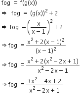 space fog space equals space straight f open parentheses straight g left parenthesis straight x right parenthesis close parentheses
rightwards double arrow space space fog space equals space open parentheses straight g left parenthesis straight x right parenthesis close parentheses squared plus 2
rightwards double arrow space fog space equals open parentheses fraction numerator straight x over denominator straight x minus 1 end fraction close parentheses squared plus 2
rightwards double arrow fog space equals fraction numerator straight x squared plus 2 left parenthesis straight x minus 1 right parenthesis squared over denominator left parenthesis straight x minus 1 right parenthesis squared end fraction
rightwards double arrow fog space equals fraction numerator straight x squared plus 2 left parenthesis straight x squared minus 2 straight x plus 1 right parenthesis over denominator straight x squared minus 2 straight x plus 1 end fraction
rightwards double arrow fog space equals fraction numerator 3 straight x squared minus 4 straight x plus 2 over denominator straight x squared minus 2 straight x plus 1 end fraction


