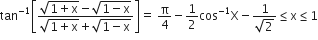 tan to the power of negative 1 end exponent open square brackets fraction numerator square root of 1 plus straight x end root minus square root of 1 minus straight x end root over denominator square root of 1 plus straight x end root plus square root of 1 minus straight x end root end fraction close square brackets equals space straight pi over 4 minus 1 half cos to the power of negative 1 end exponent straight X minus fraction numerator 1 over denominator square root of 2 end fraction less or equal than straight x less or equal than 1