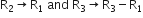 straight R subscript 2 rightwards arrow straight R subscript 1 space and space straight R subscript 3 rightwards arrow straight R subscript 3 minus straight R subscript 1