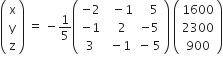 open parentheses table row straight x row straight y row straight z end table close parentheses space equals space minus 1 fifth open parentheses table row cell negative 2 end cell cell space space minus 1 end cell cell space space space 5 end cell row cell negative 1 end cell cell space space 2 end cell cell negative 5 end cell row 3 cell space minus 1 end cell cell negative space 5 end cell end table close parentheses space open parentheses table row 1600 row 2300 row 900 end table close parentheses