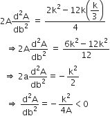 2 straight A fraction numerator straight d squared straight A over denominator db squared end fraction space equals space fraction numerator 2 straight k squared minus 12 straight k open parentheses begin display style straight k over 3 end style close parentheses over denominator 4 end fraction
space space space rightwards double arrow 2 straight A fraction numerator straight d squared straight A over denominator db squared end fraction space equals space fraction numerator 6 straight k squared minus 12 straight k squared over denominator 12 end fraction
space space rightwards double arrow space 2 straight a fraction numerator straight d squared straight A over denominator db squared end fraction equals negative straight k squared over 2
space space space rightwards double arrow space fraction numerator straight d squared straight A over denominator db squared end fraction equals negative fraction numerator straight k squared over denominator 4 straight A end fraction less than 0