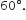 60 degree.