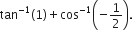 tan to the power of negative 1 end exponent left parenthesis 1 right parenthesis plus cos to the power of negative 1 end exponent open parentheses negative 1 half close parentheses.