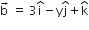 straight b with rightwards arrow on top space equals space 3 straight i with hat on top minus straight y straight j with hat on top plus straight k with hat on top