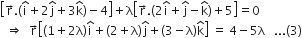 open square brackets straight r with rightwards arrow on top. open parentheses straight i with hat on top plus 2 straight j with hat on top plus 3 straight k with hat on top close parentheses minus 4 close square brackets plus straight lambda open square brackets straight r with rightwards arrow on top. open parentheses 2 straight i with hat on top plus straight j with hat on top minus straight k with hat on top close parentheses plus 5 close square brackets equals 0
space space rightwards double arrow space space straight r with rightwards arrow on top open square brackets open parentheses 1 plus 2 straight lambda close parentheses straight i with hat on top plus left parenthesis 2 plus straight lambda right parenthesis straight j with hat on top plus left parenthesis 3 minus straight lambda right parenthesis straight k with hat on top close square brackets space equals space 4 minus 5 straight lambda space space space... left parenthesis 3 right parenthesis