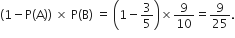 open parentheses 1 minus straight P left parenthesis straight A right parenthesis close parentheses space cross times space straight P left parenthesis straight B right parenthesis space equals space open parentheses 1 minus 3 over 5 close parentheses cross times 9 over 10 equals 9 over 25.