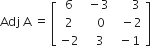 Adj space straight A space equals space open square brackets table row 6 cell space minus 3 end cell cell space space space space space 3 end cell row 2 cell space space space 0 end cell cell space space minus 2 end cell row cell negative 2 end cell cell space space 3 end cell cell space minus 1 end cell end table close square brackets
