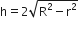 straight h equals 2 square root of straight R squared minus straight r squared end root