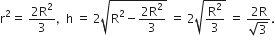 straight r squared equals space fraction numerator 2 straight R squared over denominator 3 end fraction comma space space straight h space equals space 2 square root of straight R squared minus fraction numerator 2 straight R squared over denominator 3 end fraction end root space equals space 2 square root of straight R squared over 3 end root space equals space fraction numerator 2 straight R over denominator square root of 3 end fraction.
