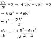 dV over dr equals 0 space rightwards double arrow space space 4 πrR squared minus 6 πr cubed space equals 0
rightwards double arrow space 6 πr cubed space equals space 4 πR squared
rightwards double arrow space straight r squared space equals space fraction numerator 2 straight R squared over denominator 3 end fraction
dV over dr space equals space fraction numerator 4 πrR squared minus 6 πr cubed over denominator 2 square root of straight R squared minus straight r squared end root end fraction