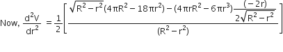 Now comma space fraction numerator straight d squared straight V over denominator dr squared end fraction space equals 1 half open square brackets fraction numerator square root of straight R squared minus straight r squared end root left parenthesis 4 πR squared minus 18 πr squared right parenthesis minus left parenthesis 4 πrR squared minus 6 πr cubed right parenthesis begin display style fraction numerator left parenthesis negative 2 straight r right parenthesis over denominator 2 square root of straight R squared minus straight r squared end root end fraction end style over denominator left parenthesis straight R squared minus straight r squared right parenthesis end fraction close square brackets