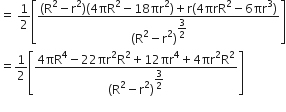 equals space 1 half open square brackets fraction numerator left parenthesis straight R squared minus straight r squared right parenthesis left parenthesis 4 πR squared minus 18 πr squared right parenthesis plus straight r left parenthesis 4 πrR squared minus 6 πr cubed right parenthesis over denominator left parenthesis straight R squared minus straight r squared right parenthesis to the power of begin display style 3 over 2 end style end exponent end fraction close square brackets
equals 1 half open square brackets fraction numerator 4 πR to the power of 4 minus 22 πr squared straight R squared plus 12 πr to the power of 4 plus 4 πr squared straight R squared over denominator left parenthesis straight R squared minus straight r squared right parenthesis to the power of begin display style 3 over 2 end style end exponent end fraction close square brackets
