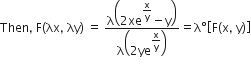 Then comma space straight F left parenthesis λx comma space λy right parenthesis space equals space fraction numerator straight lambda open parentheses 2 xe to the power of begin display style straight x over straight y end style end exponent minus straight y close parentheses over denominator straight lambda open parentheses 2 ye to the power of begin display style straight x over straight y end style end exponent close parentheses end fraction equals straight lambda degree open square brackets straight F left parenthesis straight x comma space straight y right parenthesis close square brackets
