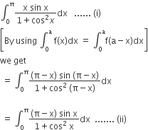 integral subscript 0 superscript straight pi fraction numerator straight x space sin space straight x over denominator 1 plus cos squared x end fraction dx space space space...... space left parenthesis straight i right parenthesis
open square brackets By space using space integral subscript 0 superscript straight a space straight f left parenthesis straight x right parenthesis dx space equals space integral subscript 0 superscript straight a straight f left parenthesis straight a minus straight x right parenthesis dx close square brackets
we space get
space equals space integral subscript 0 superscript straight pi fraction numerator left parenthesis straight pi minus straight x right parenthesis space sin space left parenthesis straight pi minus straight x right parenthesis over denominator 1 plus cos squared space left parenthesis straight pi minus straight x right parenthesis end fraction dx space

space equals space integral subscript 0 superscript straight pi fraction numerator left parenthesis straight pi minus straight x right parenthesis space sin space straight x over denominator 1 plus cos squared space straight x end fraction dx space space....... space left parenthesis ii right parenthesis