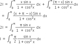 2 straight I space equals space integral subscript 0 superscript straight pi space fraction numerator straight x space sin space straight x over denominator 1 space plus space cos squared straight x end fraction space dx space plus space integral subscript 0 superscript straight pi fraction numerator left parenthesis straight pi minus straight x right parenthesis space sin space straight x over denominator 1 plus space cos squared space straight x end fraction dx
space equals space integral subscript 0 superscript straight pi space fraction numerator left parenthesis straight x space plus straight pi space minus straight x right parenthesis space Sin space straight x over denominator 1 plus space cos squared straight x end fraction space dx
2 straight I space equals space integral subscript 0 superscript straight pi fraction numerator straight pi space sin space straight x over denominator 1 space space plus space cos squared straight x end fraction space dx
straight I space equals space integral subscript 0 superscript straight pi straight pi over 2 fraction numerator space sin space straight x over denominator 1 plus cos squared space straight x space end fraction dx

