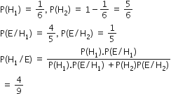 straight P left parenthesis straight H subscript 1 right parenthesis space equals space 1 over 6 comma space straight P left parenthesis straight H subscript 2 right parenthesis space equals space 1 minus 1 over 6 space equals space 5 over 6
straight P left parenthesis straight E divided by straight H subscript 1 right parenthesis space equals space 4 over 5 comma space straight P left parenthesis straight E divided by straight H subscript 2 right parenthesis space equals space 1 fifth
straight P left parenthesis straight H subscript 1 divided by straight E right parenthesis space equals space fraction numerator straight P left parenthesis straight H subscript 1 right parenthesis. straight P left parenthesis straight E divided by straight H subscript 1 right parenthesis over denominator straight P left parenthesis straight H subscript 1 right parenthesis. straight P left parenthesis straight E divided by straight H subscript 1 right parenthesis space plus straight P left parenthesis straight H subscript 2 right parenthesis straight P left parenthesis straight E divided by straight H subscript 2 right parenthesis end fraction
space equals space 4 over 9