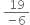 space fraction numerator 19 over denominator negative 6 end fraction